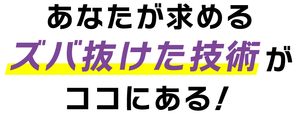 ズバ抜けた技術がここにある